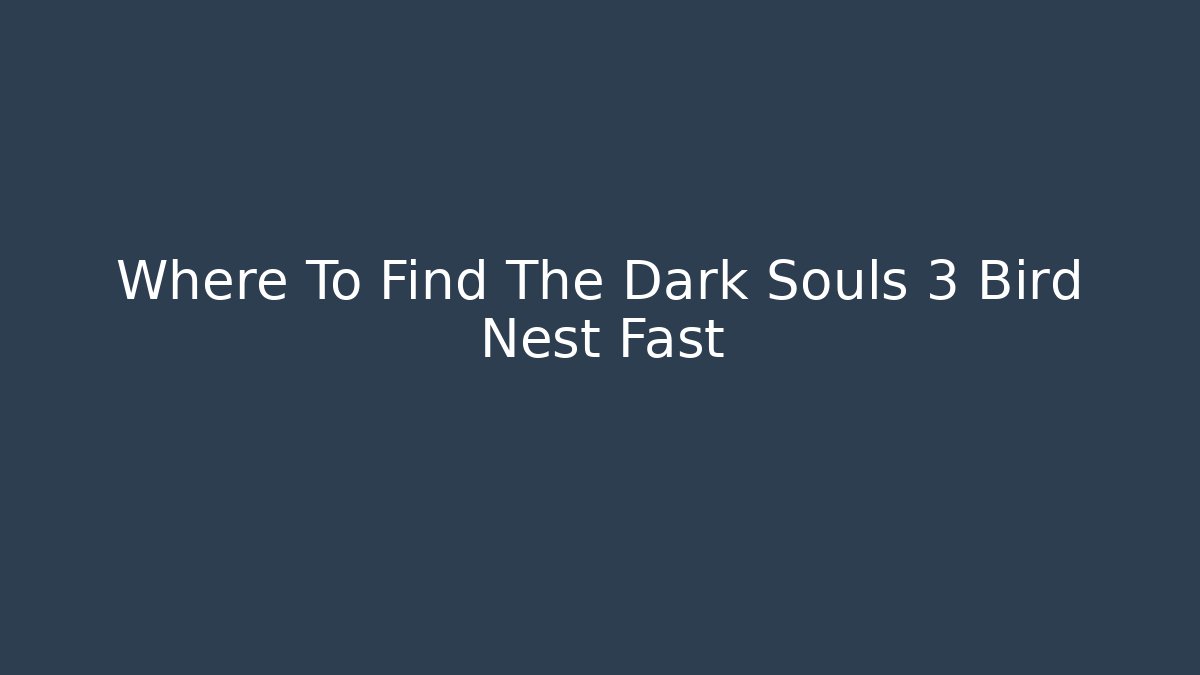 Where To Find The Dark Souls 3 Bird Nest Fast