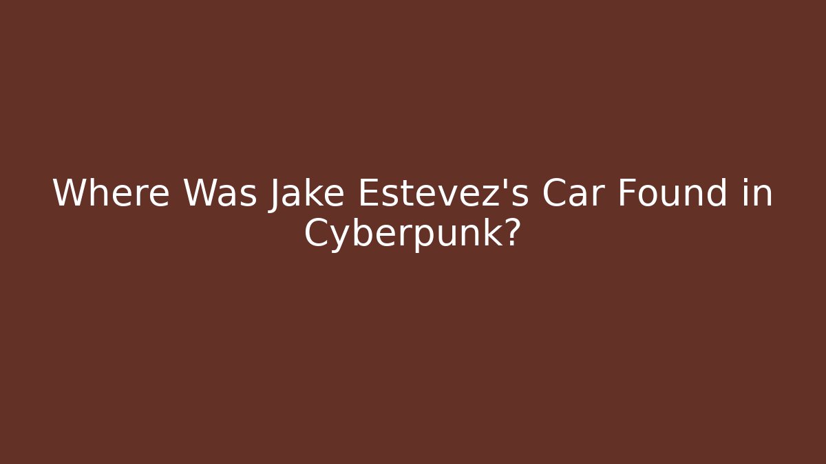 Where Was Jake Estevez's Car Found in Cyberpunk?