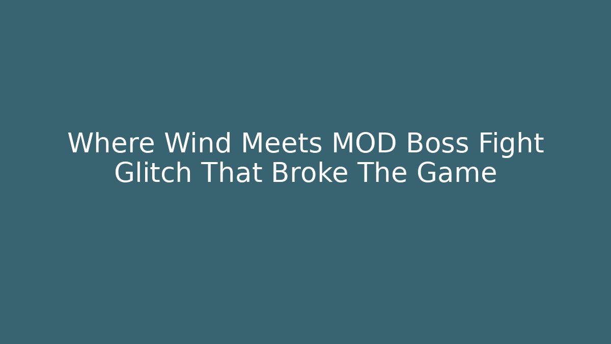 Where Wind Meets MOD Boss Fight Glitch That Broke The Game
