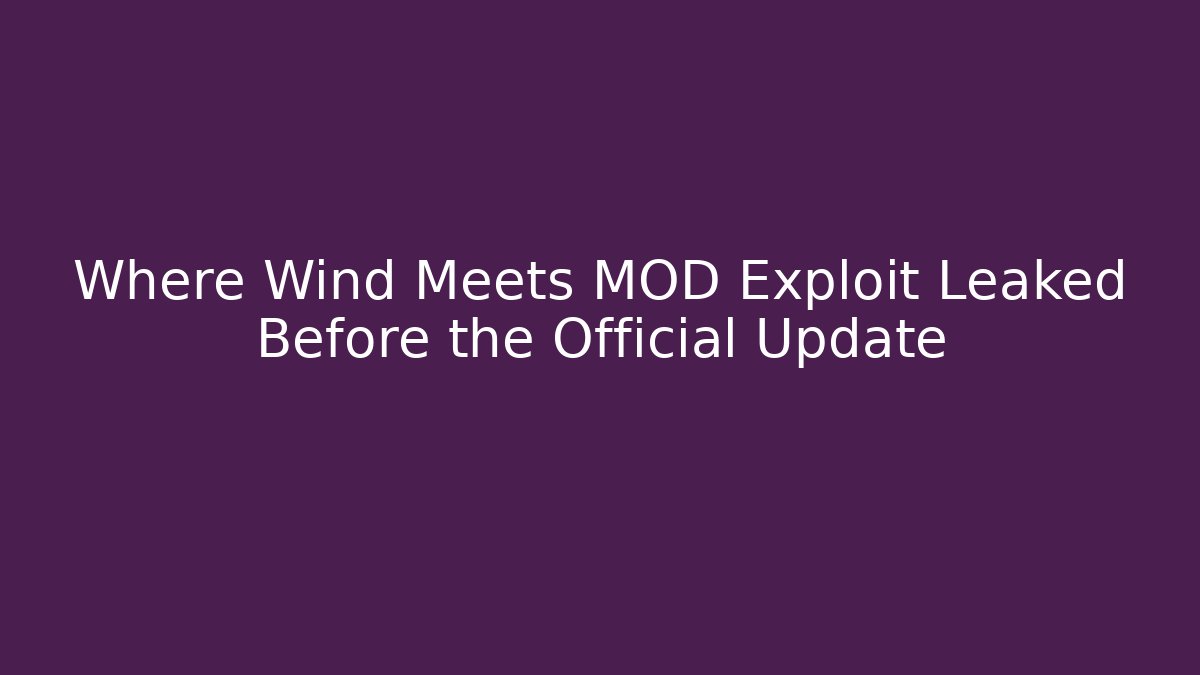 Where Wind Meets MOD Exploit Leaked Before the Official Update
