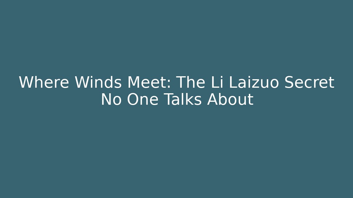 Where Winds Meet: The Li Laizuo Secret No One Talks About