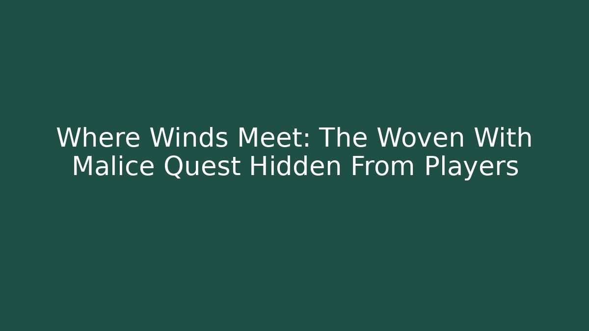 Where Winds Meet: The Woven With Malice Quest Hidden From Players