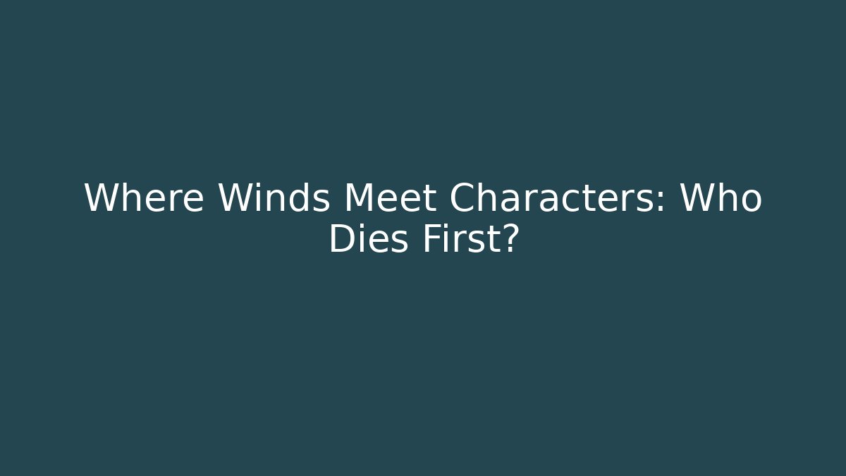 Where Winds Meet Characters: Who Dies First?