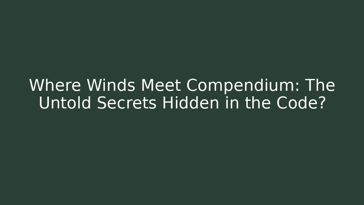 Where Winds Meet Compendium: The Untold Secrets Hidden in the Code?