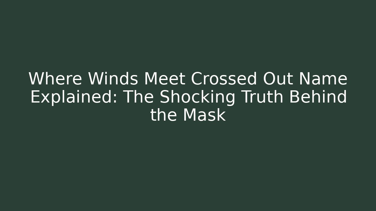 Where Winds Meet Crossed Out Name Explained: The Shocking Truth Behind the Mask