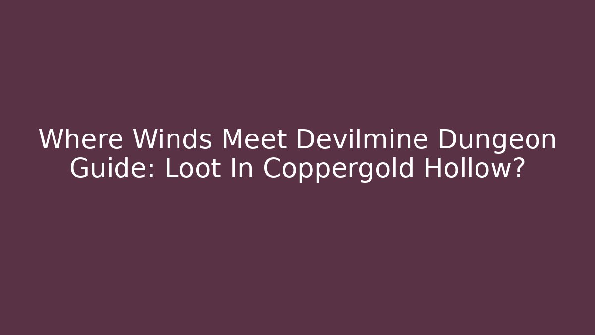Where Winds Meet Devilmine Dungeon Guide: Loot In Coppergold Hollow? - Método de Aprovação