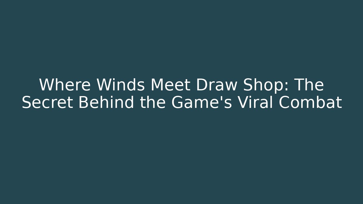 Where Winds Meet Draw Shop: The Secret Behind the Game's Viral Combat