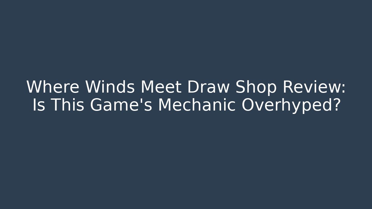 Where Winds Meet Draw Shop Review: Is This Game's Mechanic Overhyped?