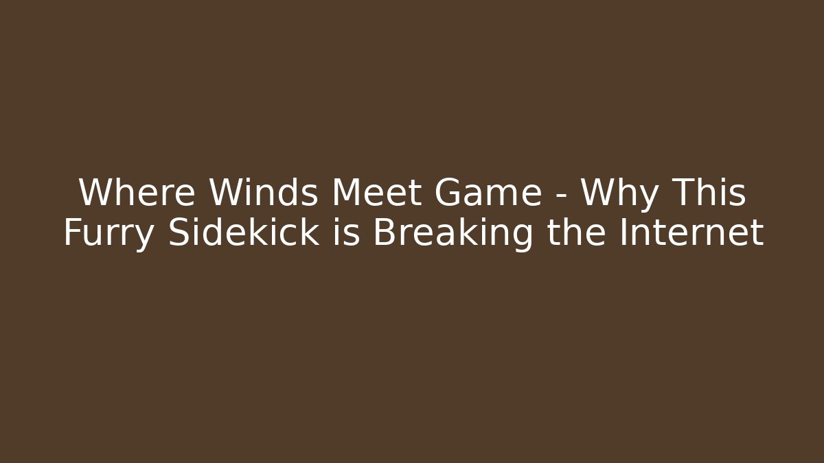 Where Winds Meet Game – Why This Furry Sidekick is Breaking the Internet