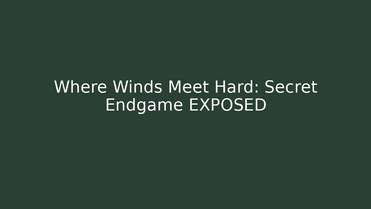 Where Winds Meet Hard: Secret Endgame EXPOSED