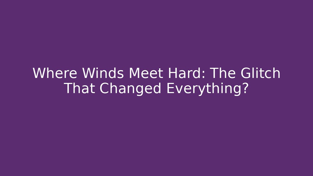 Where Winds Meet Hard: The Glitch That Changed Everything?