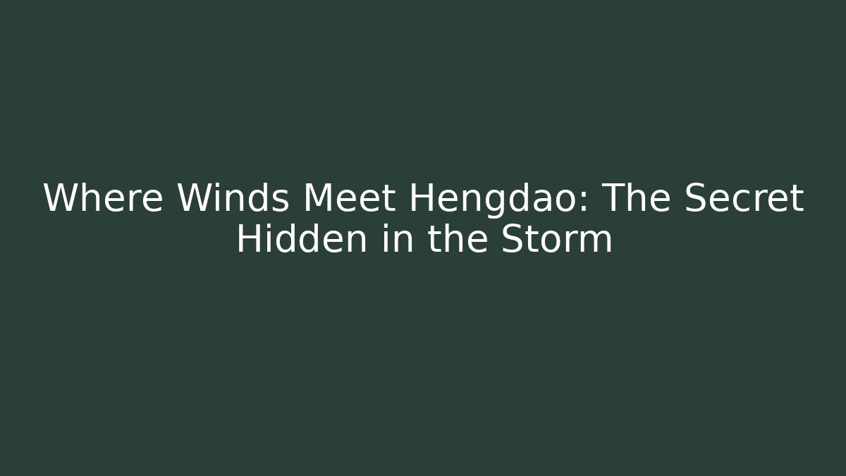 Where Winds Meet Hengdao: The Secret Hidden in the Storm