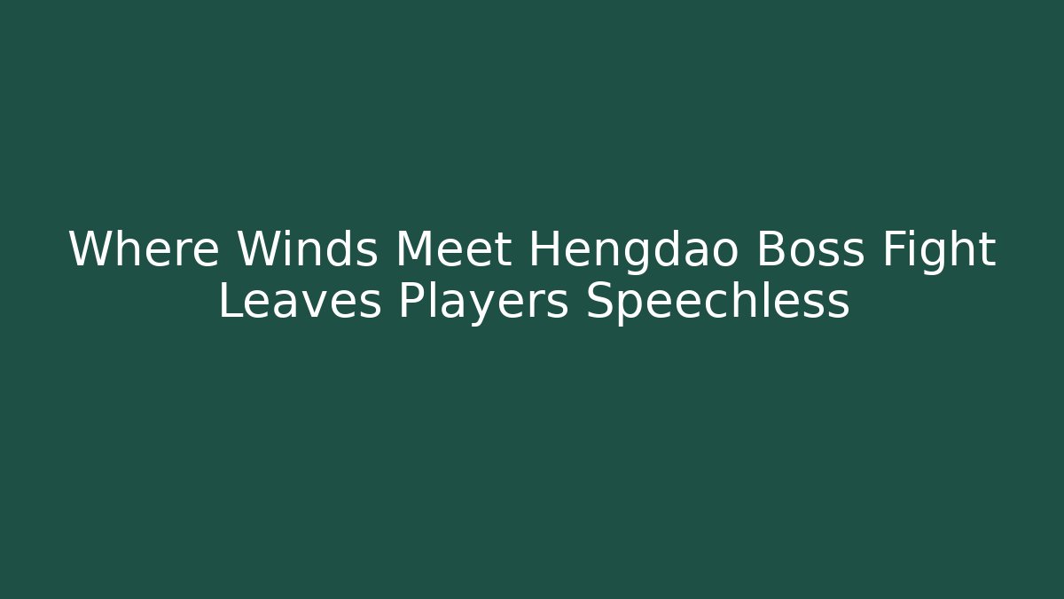 Where Winds Meet Hengdao Boss Fight Leaves Players Speechless
