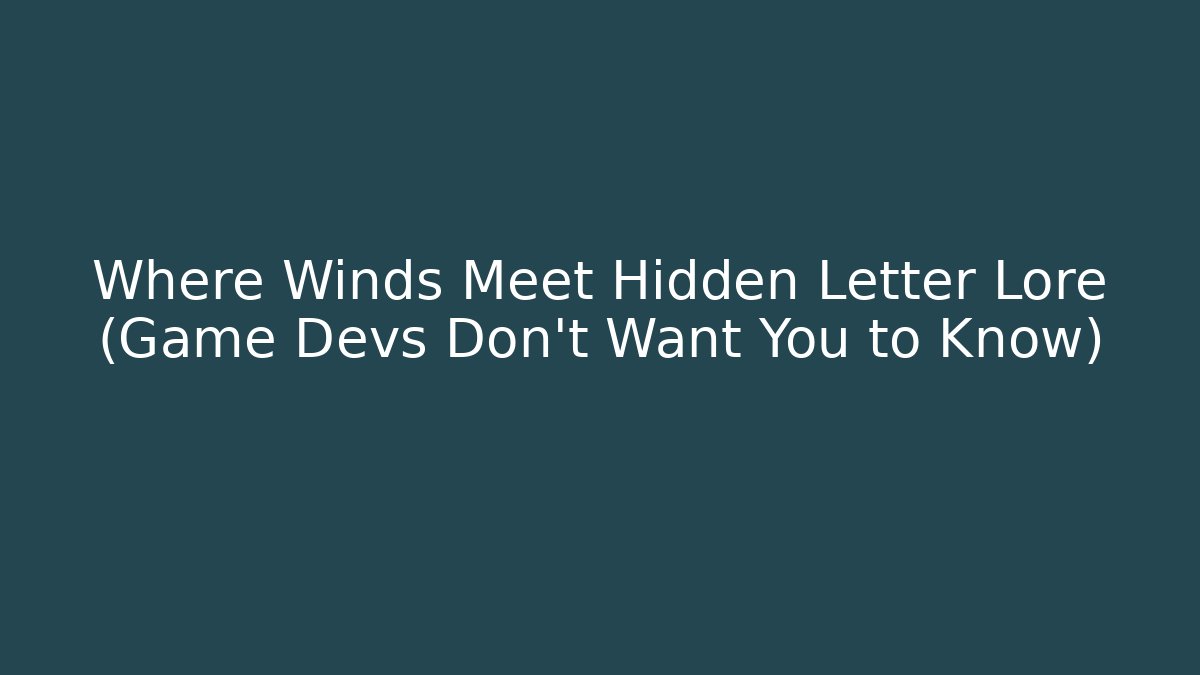 Where Winds Meet Hidden Letter Lore (Game Devs Don't Want You to Know)