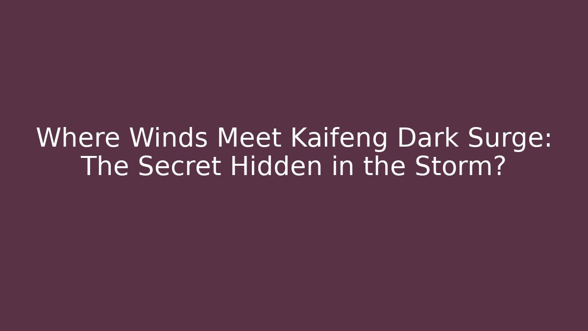 Where Winds Meet Kaifeng Dark Surge: The Secret Hidden in the Storm?