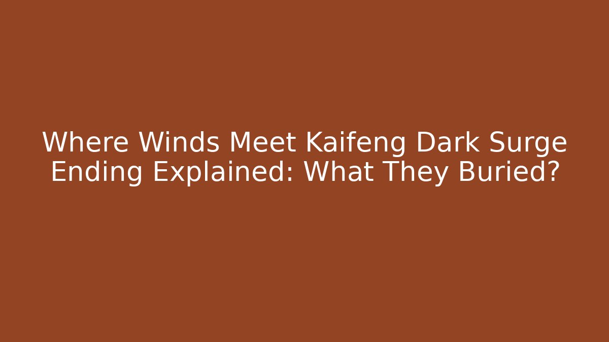 Where Winds Meet Kaifeng Dark Surge Ending Explained: What They Buried?