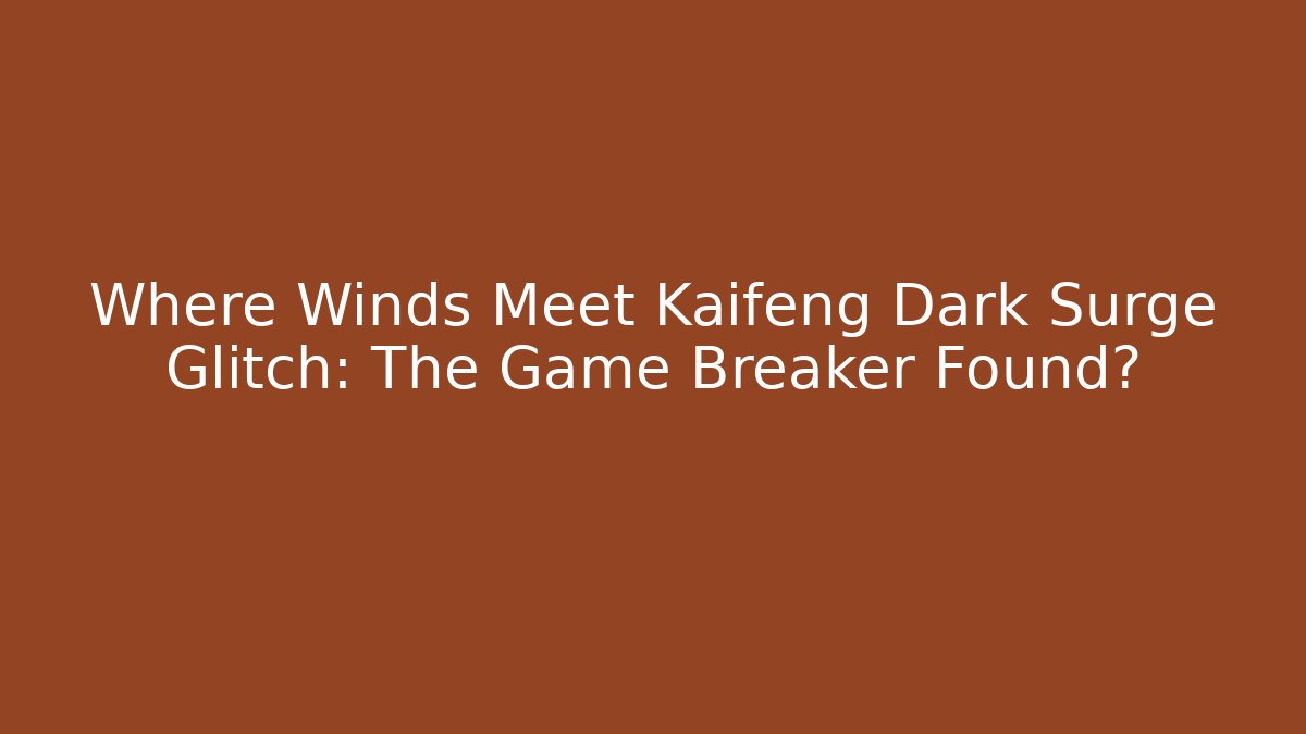 Where Winds Meet Kaifeng Dark Surge Glitch: The Game Breaker Found?