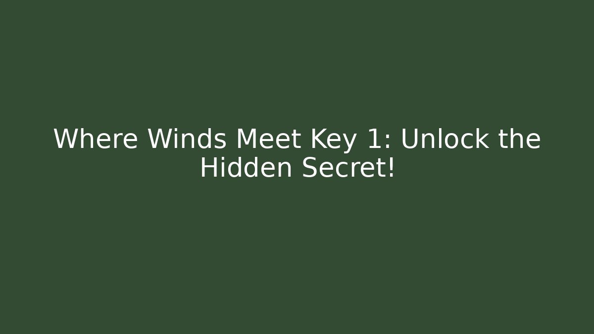 Where Winds Meet Key 1: Unlock the Hidden Secret! - Método de Aprovação