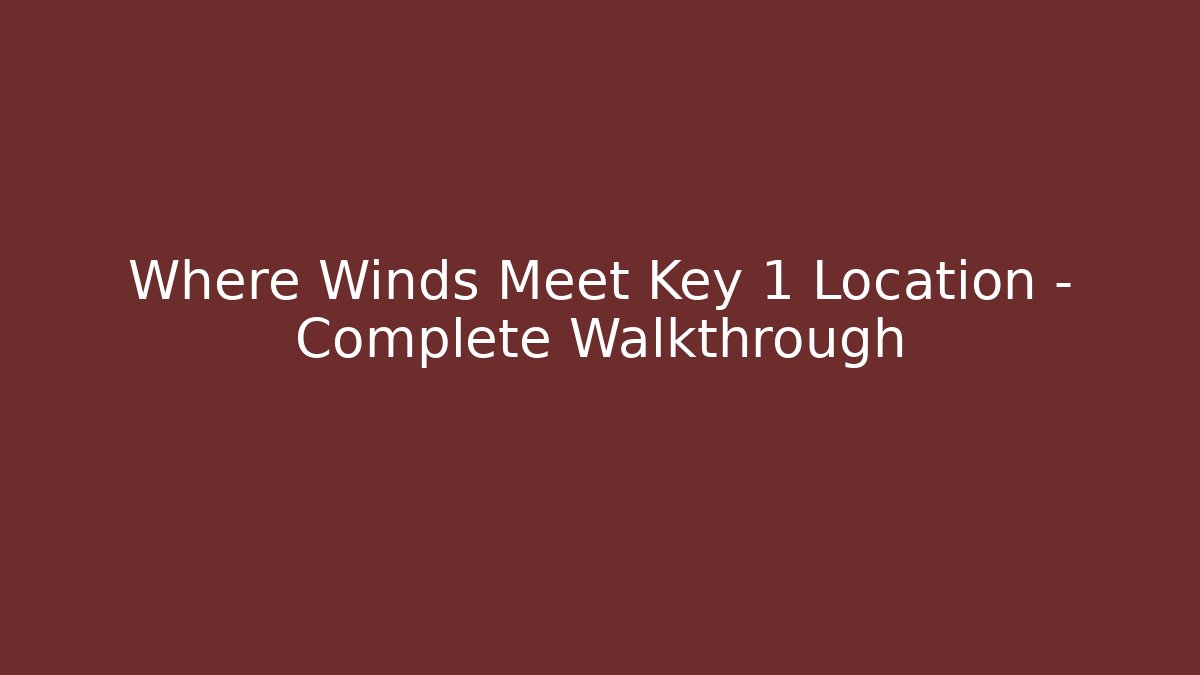 Where Winds Meet Key 1 Location – Complete Walkthrough