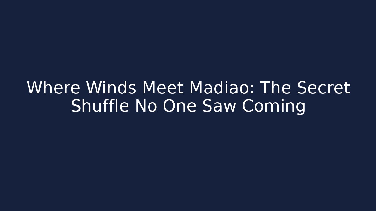 Where Winds Meet Madiao: The Secret Shuffle No One Saw Coming