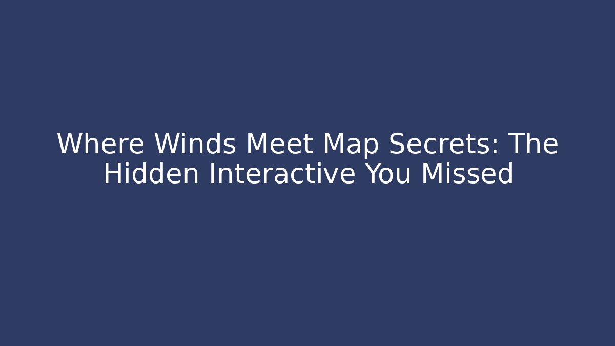 Where Winds Meet Map Secrets: The Hidden Interactive You Missed