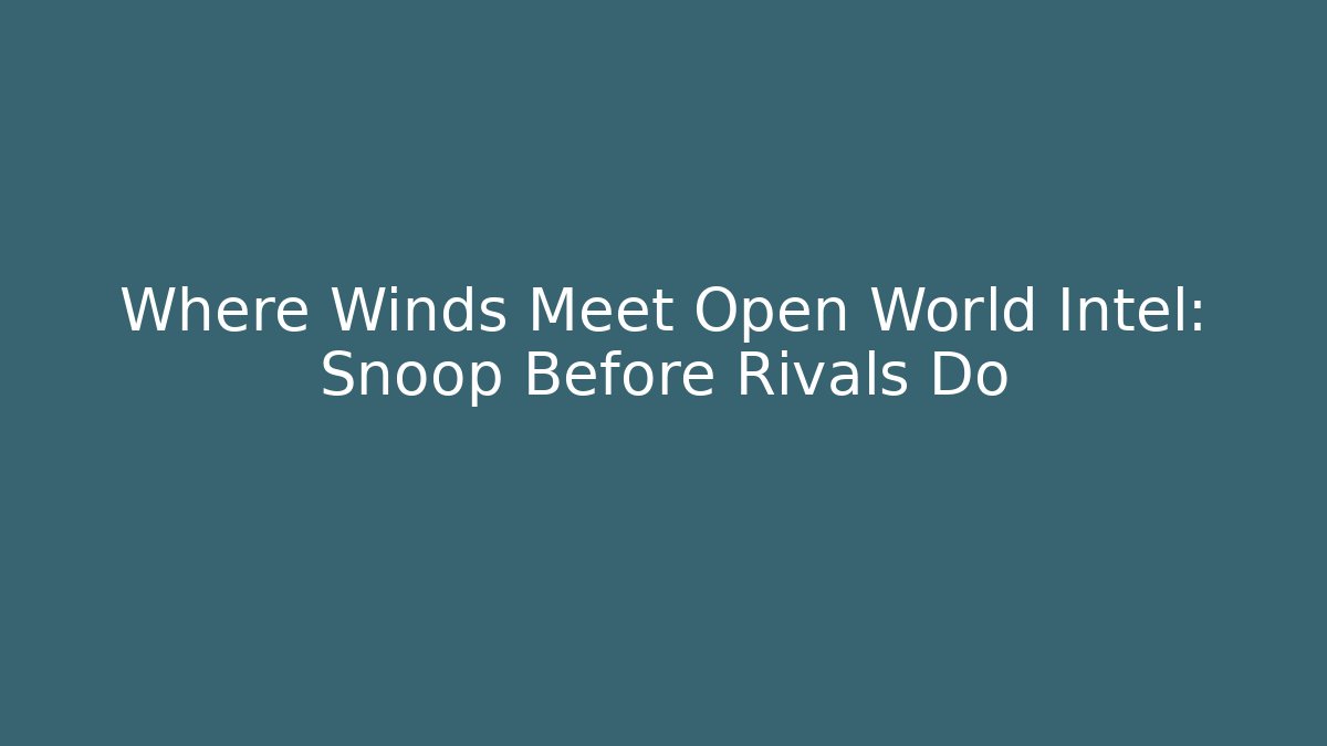 Where Winds Meet Open World Intel: Snoop Before Rivals Do