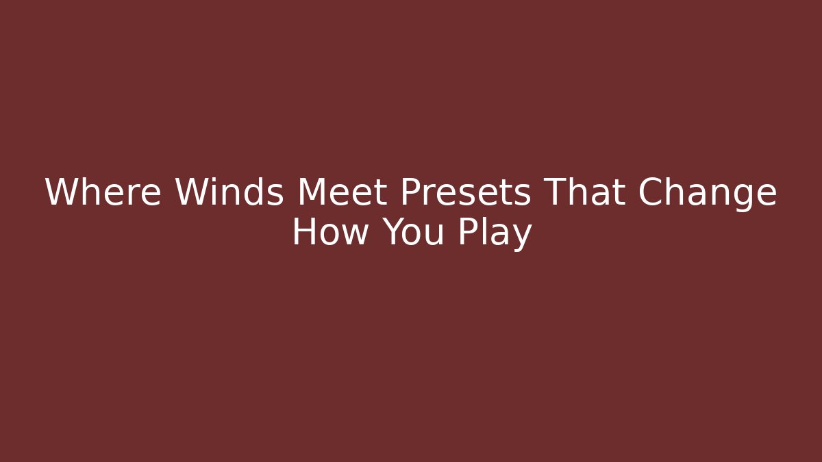 Where Winds Meet Presets That Change How You Play