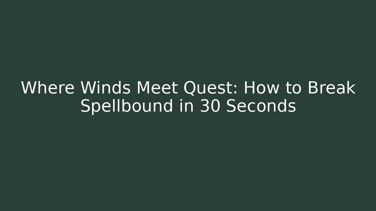 Where Winds Meet Quest: How to Break Spellbound in 30 Seconds