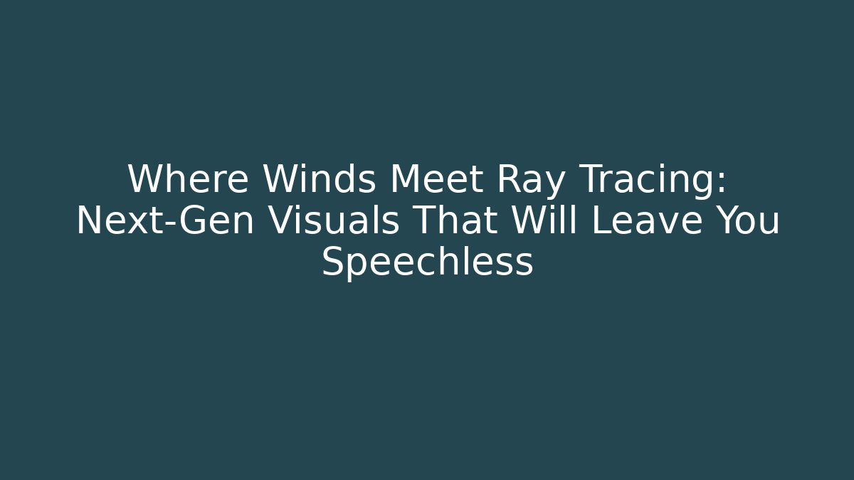 Where Winds Meet Ray Tracing: Next-Gen Visuals That Will Leave You Speechless