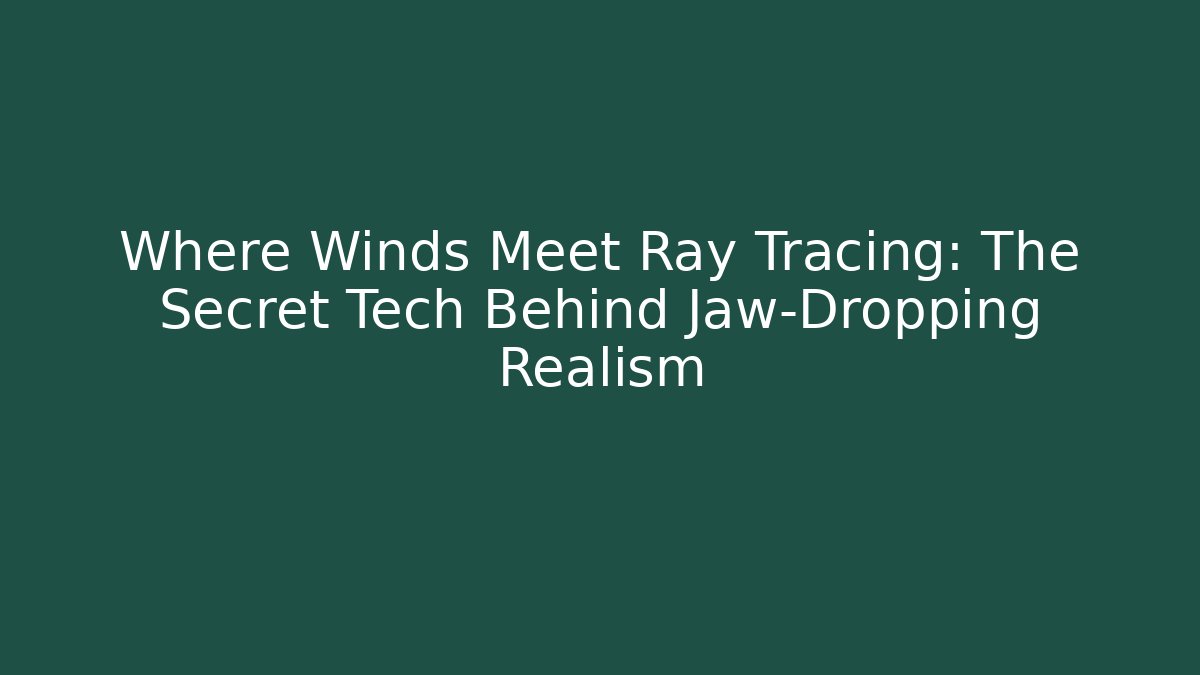 Where Winds Meet Ray Tracing: The Secret Tech Behind Jaw-Dropping Realism