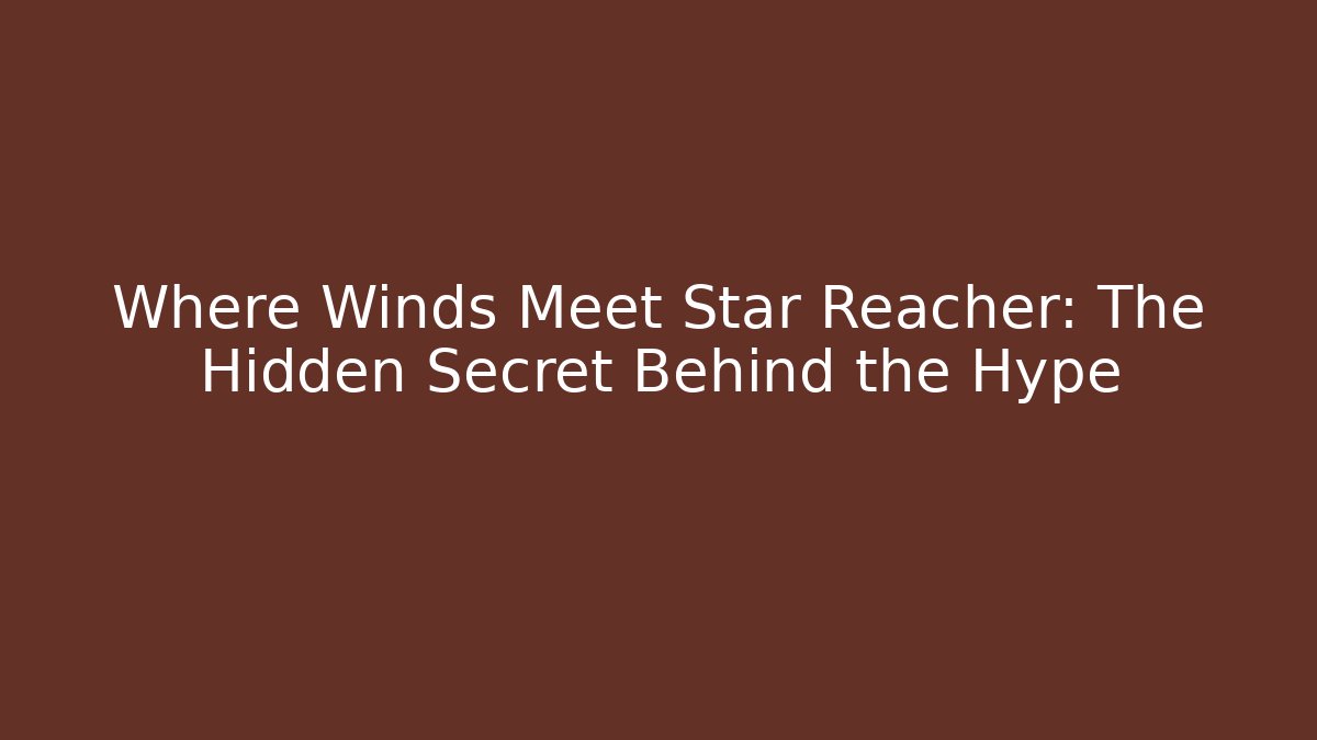 Where Winds Meet Star Reacher: The Hidden Secret Behind the Hype