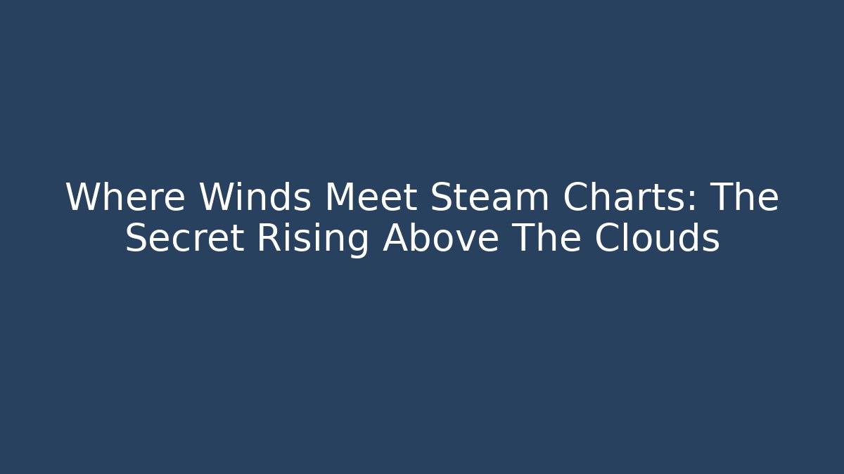 Where Winds Meet Steam Charts: The Secret Rising Above The Clouds