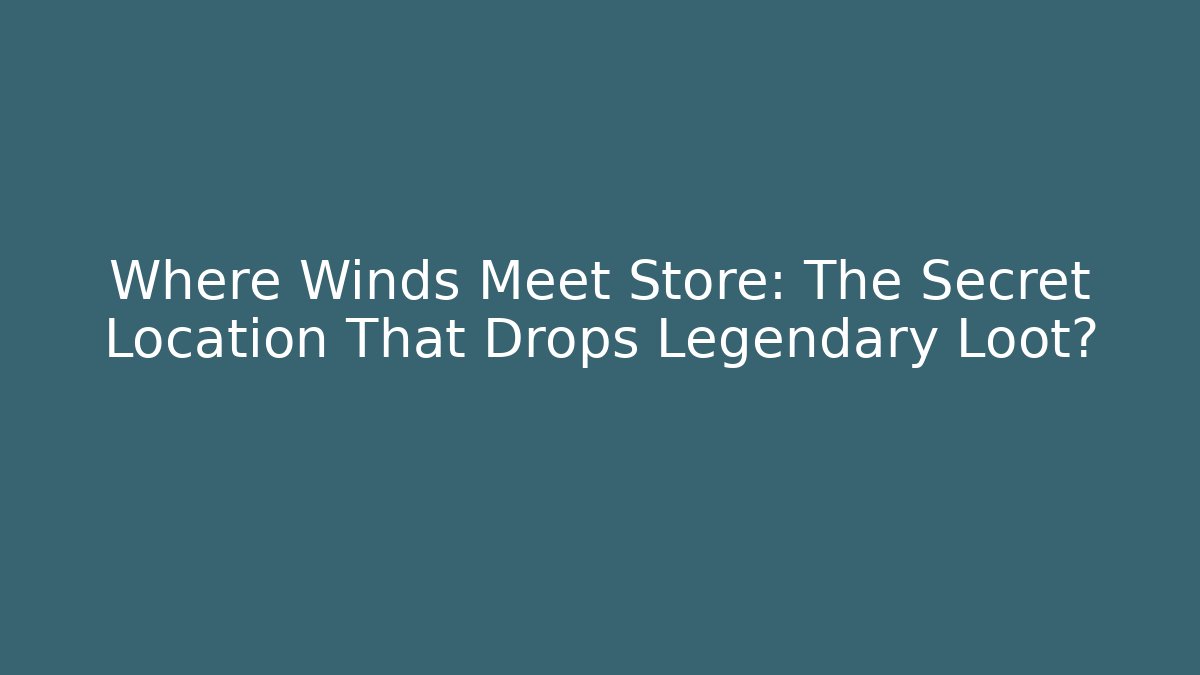 Where Winds Meet Store: The Secret Location That Drops Legendary Loot?