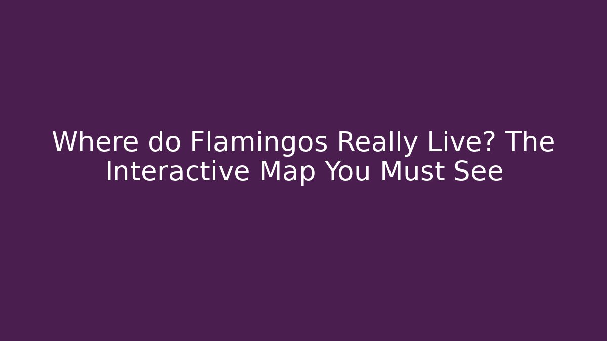 Where do Flamingos Really Live? The Interactive Map You Must See