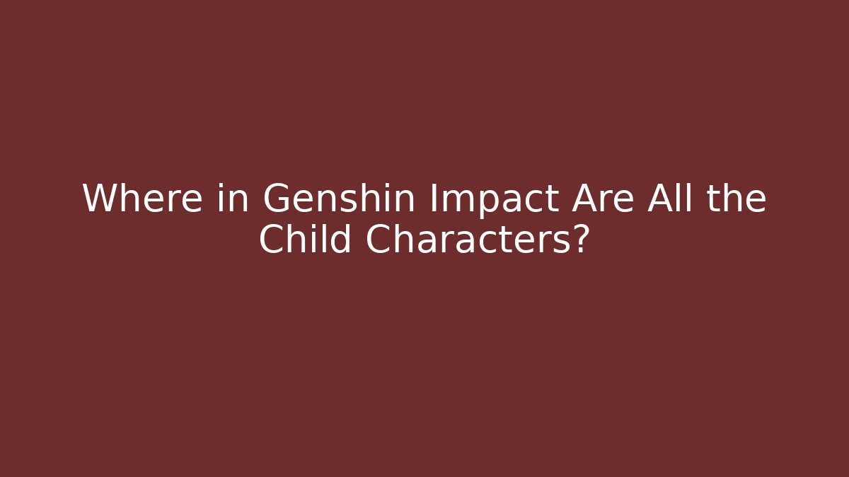 Where in Genshin Impact Are All the Child Characters?