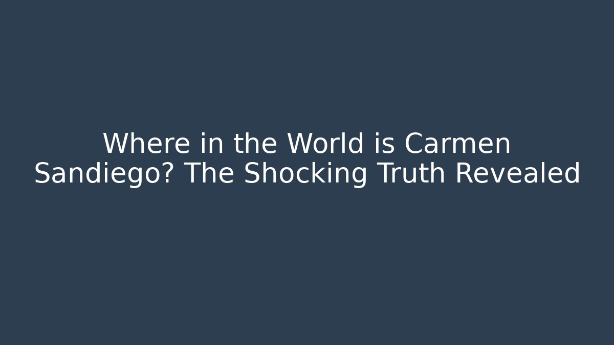Where in the World is Carmen Sandiego? The Shocking Truth Revealed