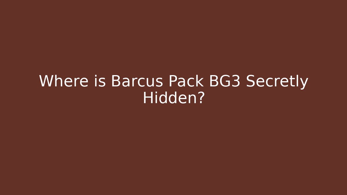 Where is Barcus Pack BG3 Secretly Hidden? - Método de Aprovação