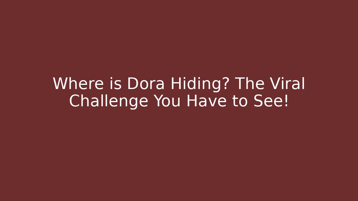 Where is Dora Hiding? The Viral Challenge You Have to See!