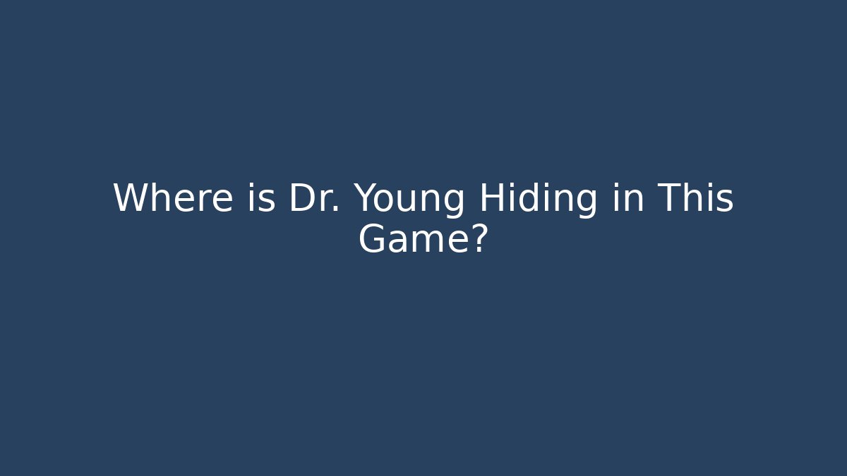 Where is Dr. Young Hiding in This Game?