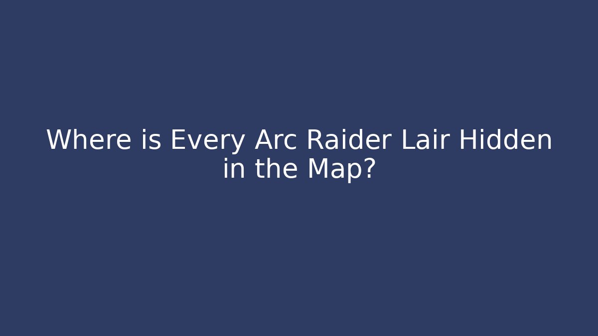 Where is Every Arc Raider Lair Hidden in the Map?