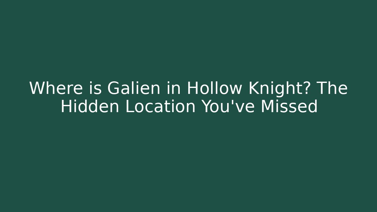 Where is Galien in Hollow Knight? The Hidden Location You've Missed