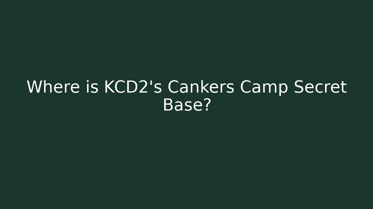 Where is KCD2's Cankers Camp Secret Base?