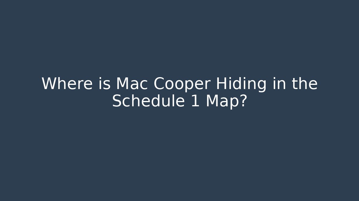 Where is Mac Cooper Hiding in the Schedule 1 Map?