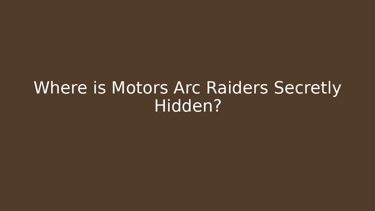 Where is Motors Arc Raiders Secretly Hidden?