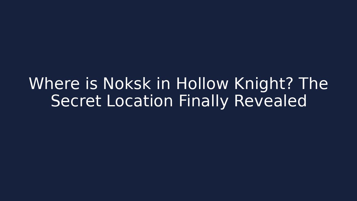 Where is Noksk in Hollow Knight? The Secret Location Finally Revealed