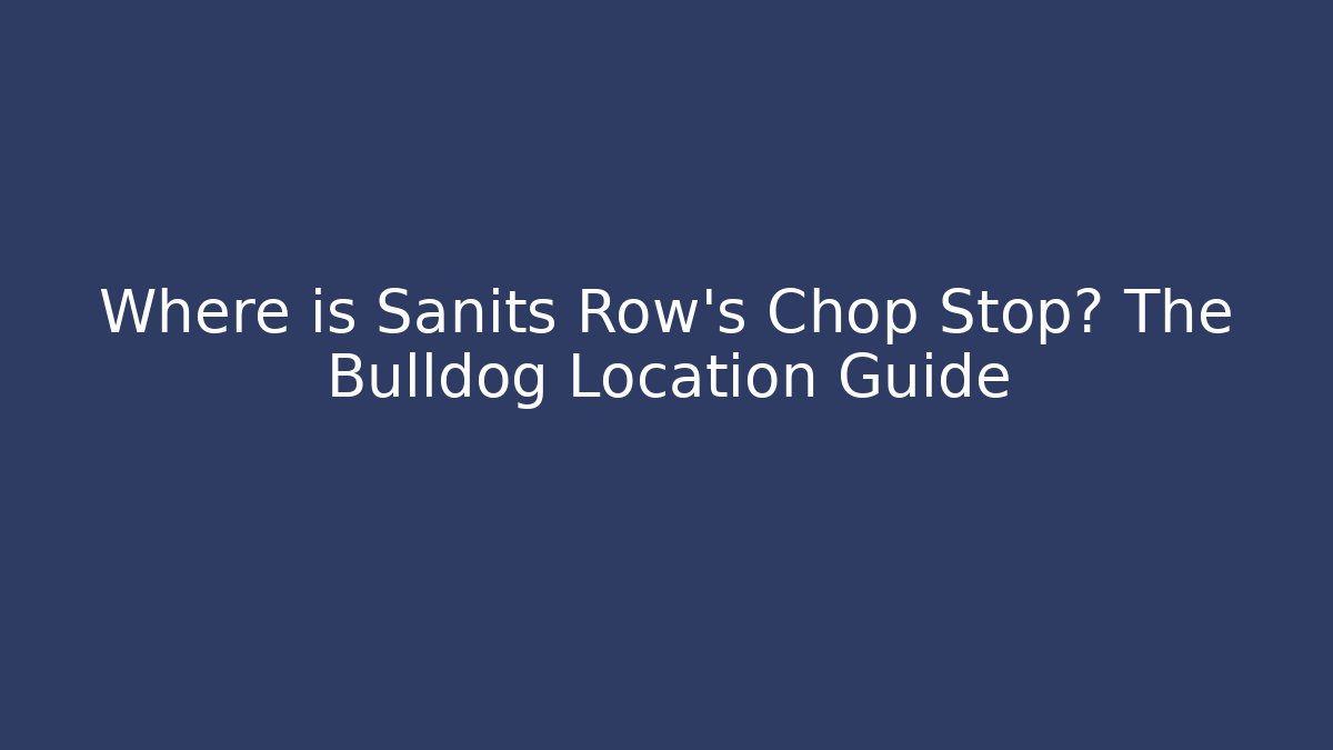 Where is Sanits Row's Chop Stop? The Bulldog Location Guide