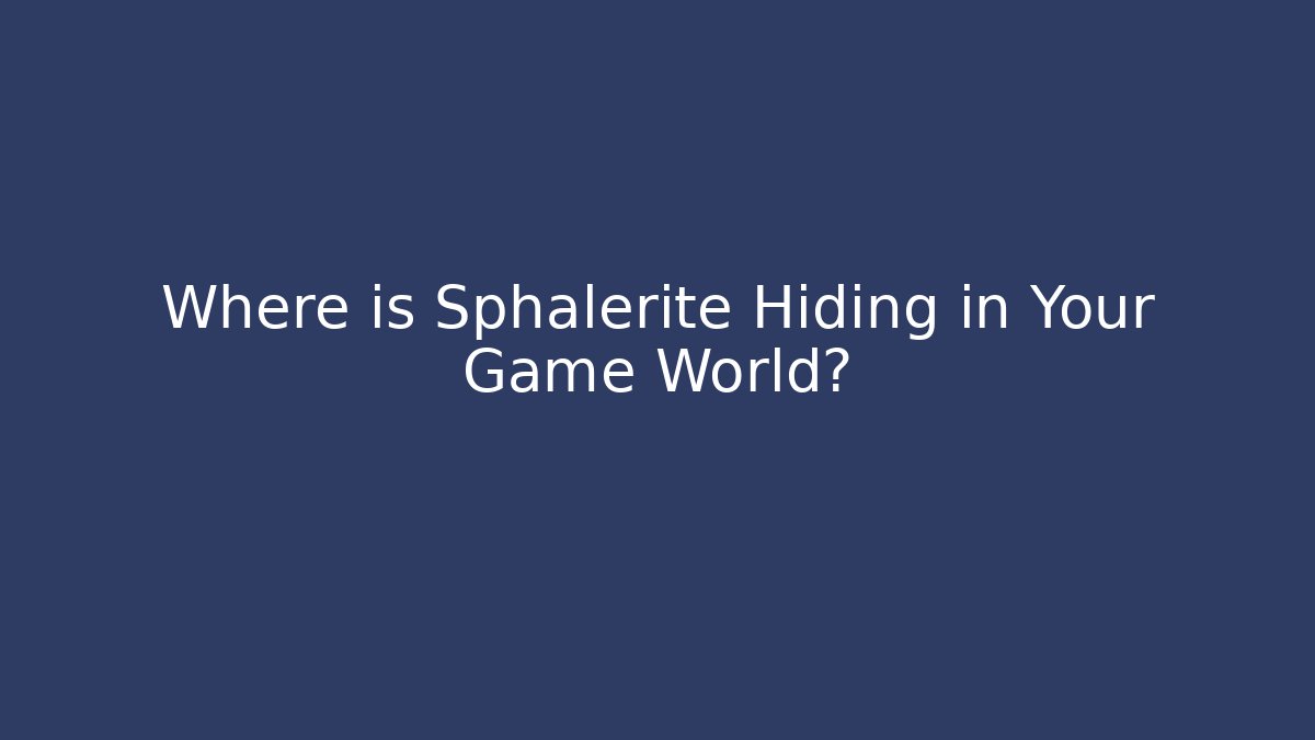Where is Sphalerite Hiding in Your Game World?