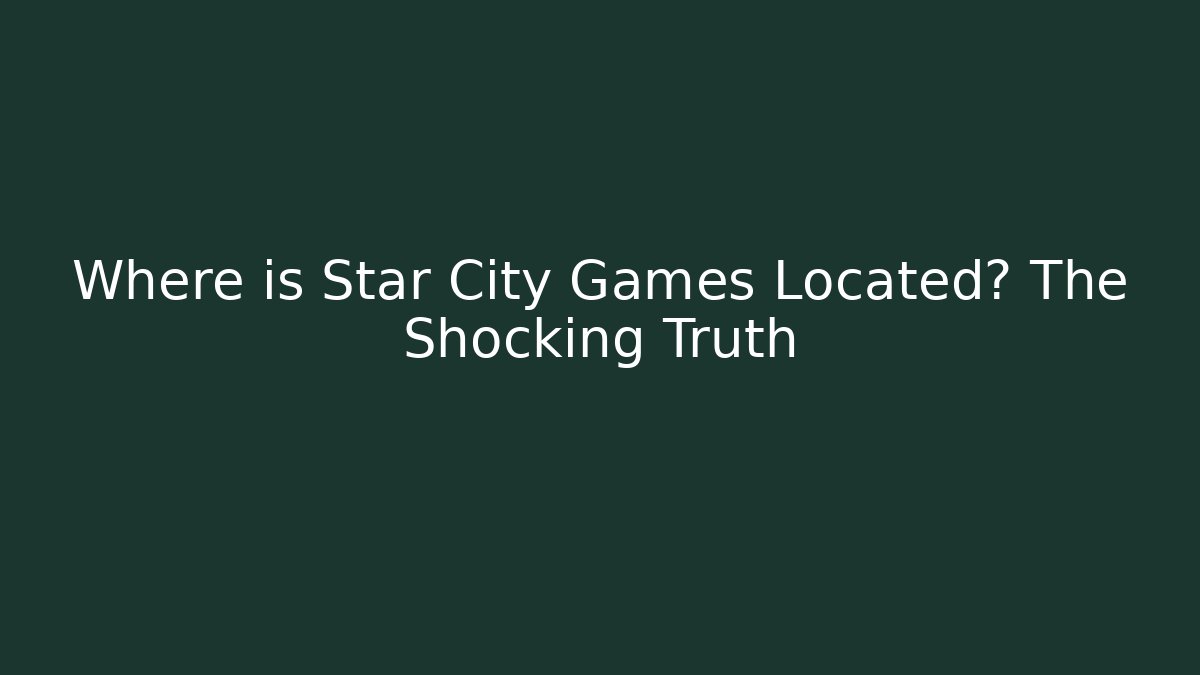 Where is Star City Games Located? The Shocking Truth