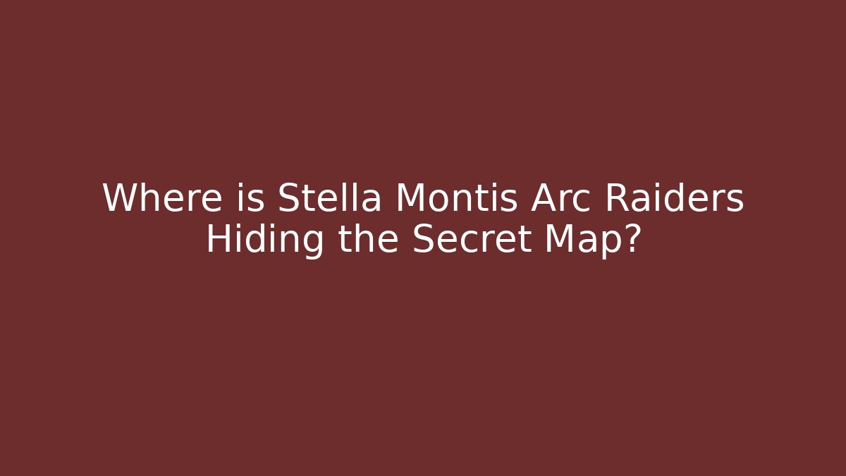 Where is Stella Montis Arc Raiders Hiding the Secret Map?