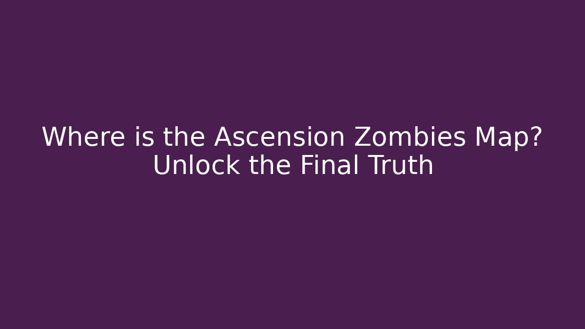 Where is the Ascension Zombies Map? Unlock the Final Truth